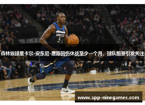 森林狼球星卡尔-安东尼-唐斯因伤休战至少一个月，球队前景引发关注