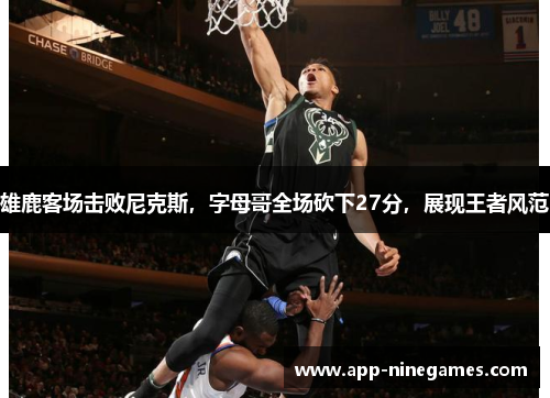 雄鹿客场击败尼克斯，字母哥全场砍下27分，展现王者风范