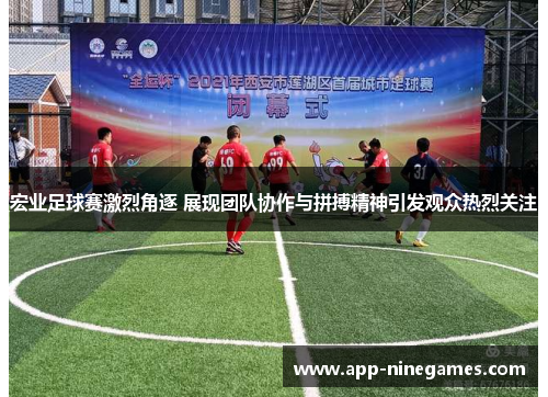 宏业足球赛激烈角逐 展现团队协作与拼搏精神引发观众热烈关注