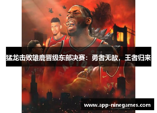 猛龙击败雄鹿晋级东部决赛：勇者无敌，王者归来