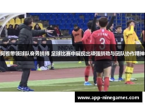 阿雅带领球队奋勇拼搏 足球比赛中展现出顽强拼劲与团队协作精神
