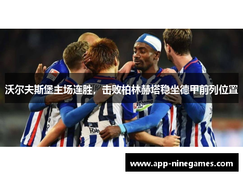 沃尔夫斯堡主场连胜，击败柏林赫塔稳坐德甲前列位置