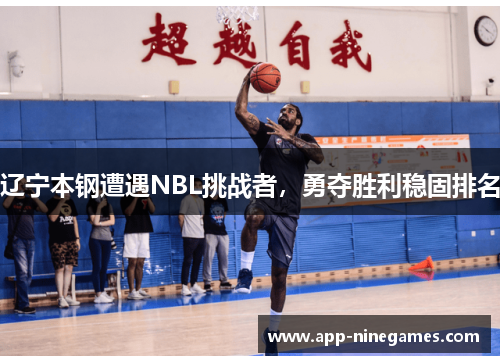 辽宁本钢遭遇NBL挑战者，勇夺胜利稳固排名